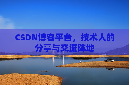 CSDN博客平台，技术人的分享与交流阵地